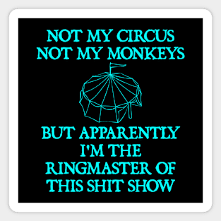 Not My Circus Not My Monkeys But I'm The Ringmaster Of This Shit Show Magnet